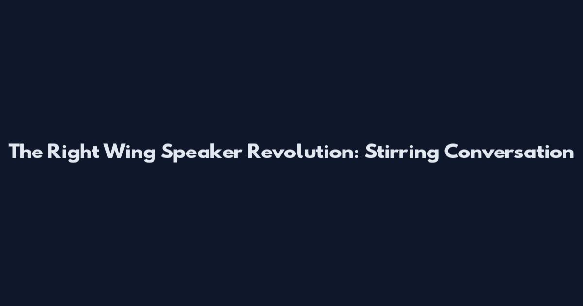 The Right Wing Speaker Revolution: Stirring Conversation