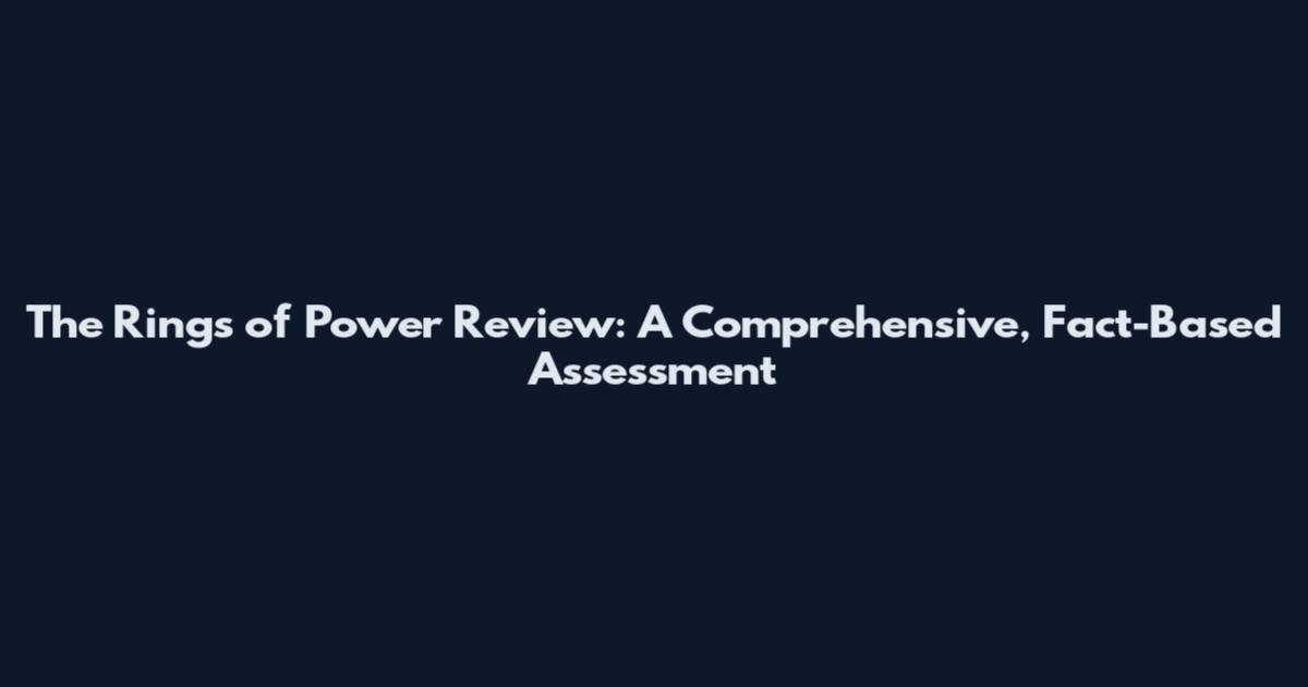 The Rings of Power Review: A Comprehensive, Fact-Based Assessment