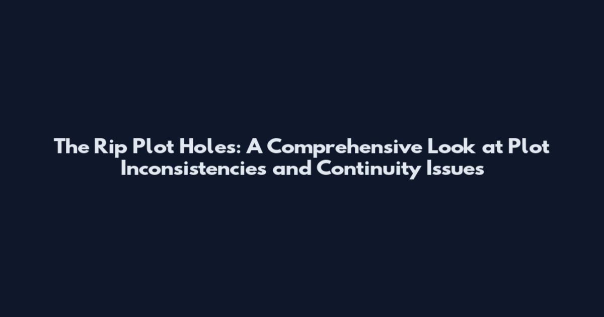The Rip Plot Holes: A Comprehensive Look at Plot Inconsistencies and Continuity Issues
