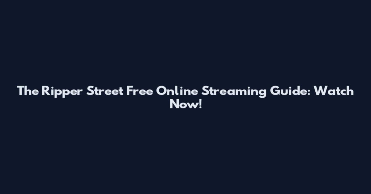 The Ripper Street Free Online Streaming Guide: Watch Now!