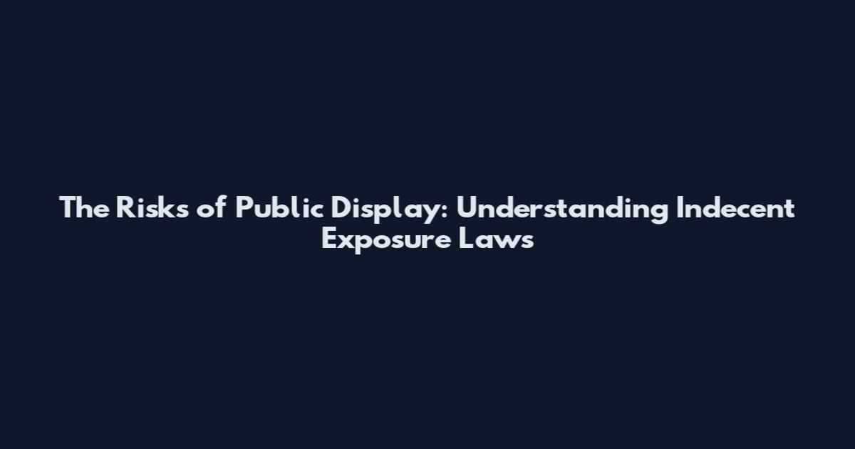 The Risks of Public Display: Understanding Indecent Exposure Laws