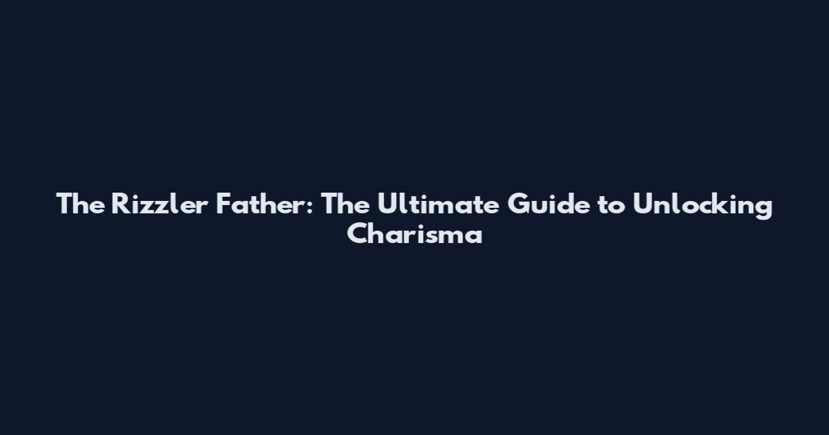 The Rizzler Father: The Ultimate Guide to Unlocking Charisma
