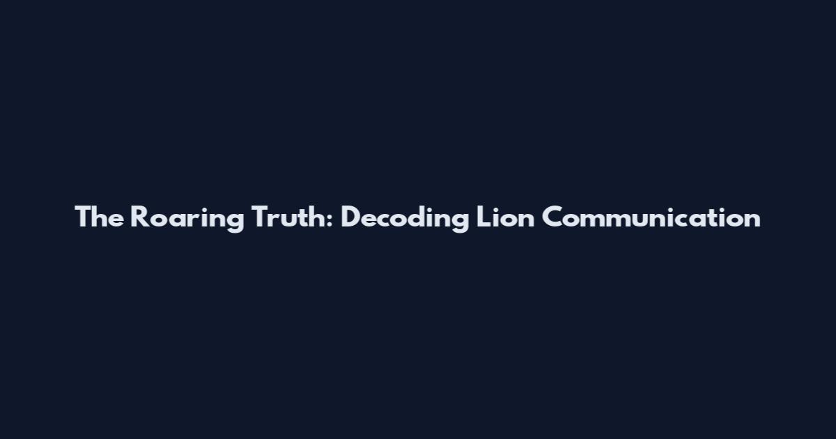 The Roaring Truth: Decoding Lion Communication