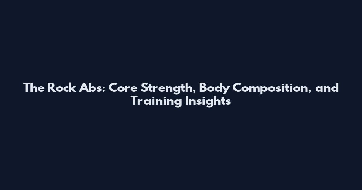 The Rock Abs: Core Strength, Body Composition, and Training Insights