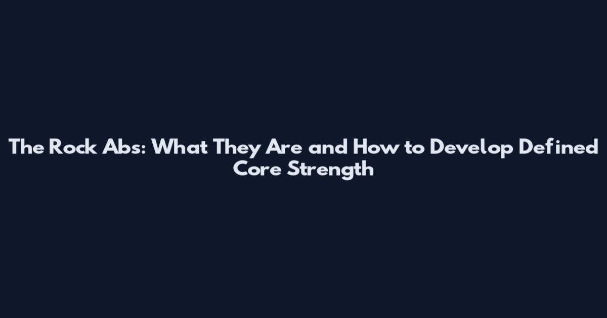 The Rock Abs: What They Are and How to Develop Defined Core Strength