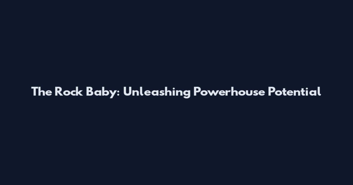 The Rock Baby: Unleashing Powerhouse Potential