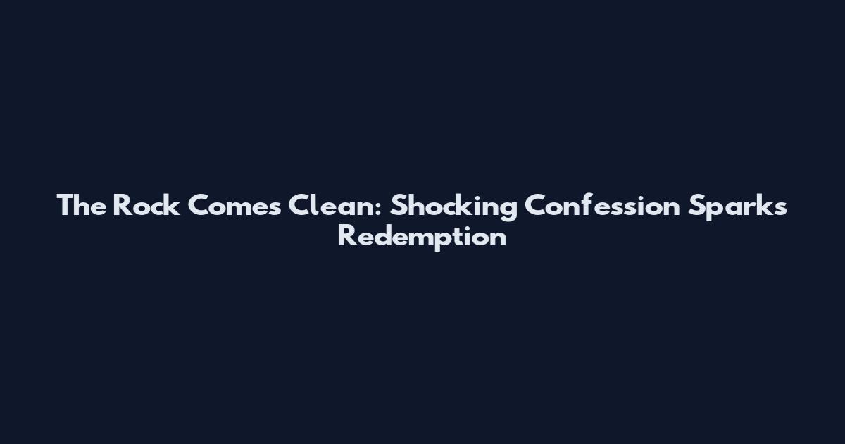 The Rock Comes Clean: Shocking Confession Sparks Redemption