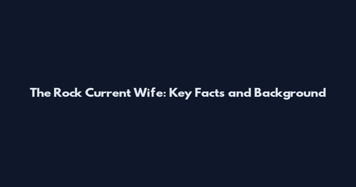 The Rock Current Wife: Key Facts and Background