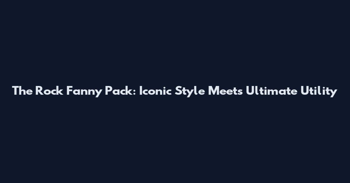 The Rock Fanny Pack: Iconic Style Meets Ultimate Utility