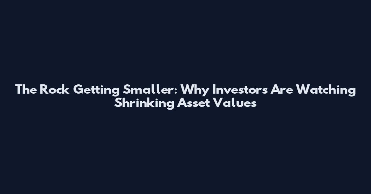 The Rock Getting Smaller: Why Investors Are Watching Shrinking Asset Values