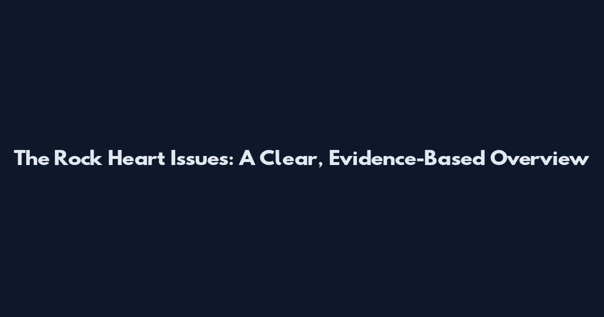 The Rock Heart Issues: A Clear, Evidence-Based Overview
