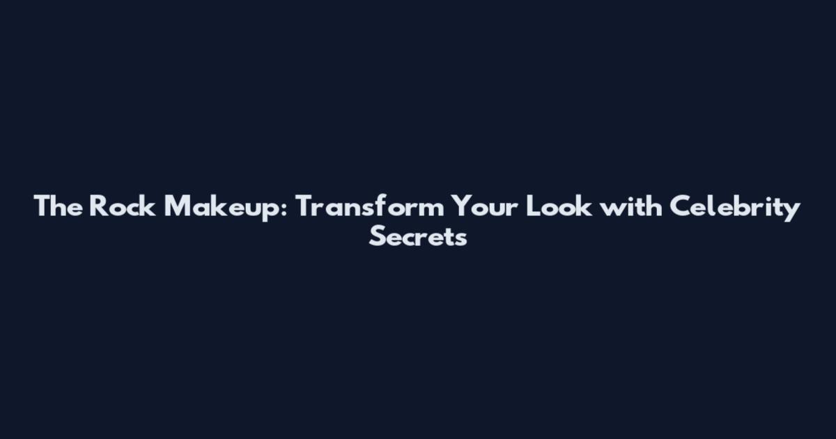The Rock Makeup: Transform Your Look with Celebrity Secrets