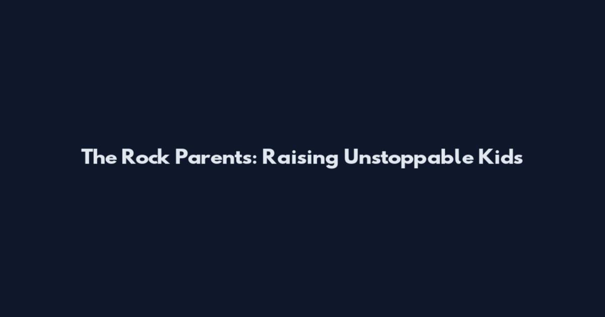 The Rock Parents: Raising Unstoppable Kids