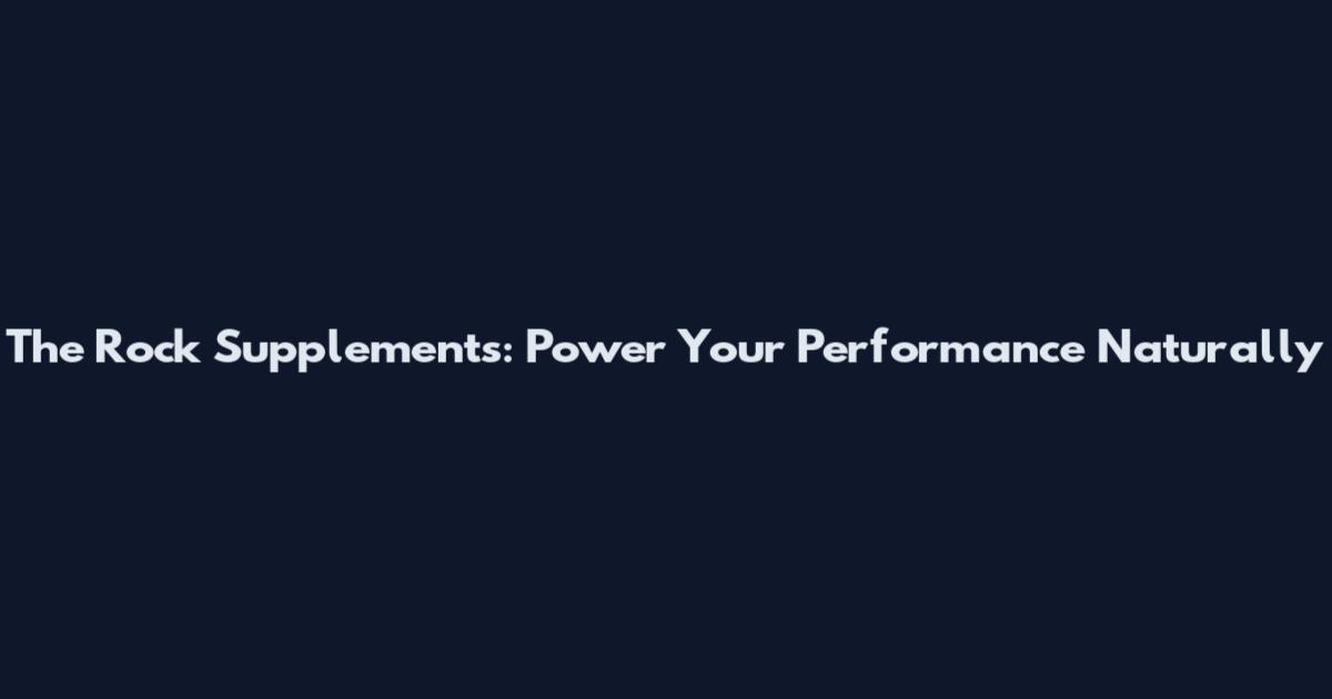 The Rock Supplements: Power Your Performance Naturally