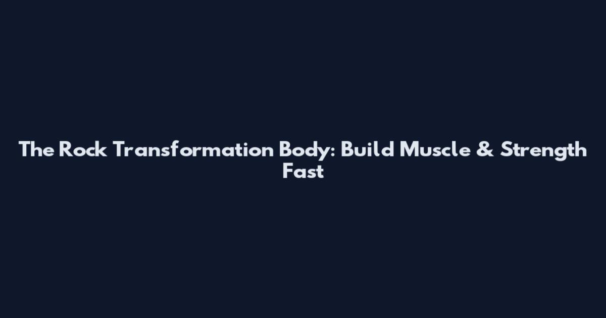 The Rock Transformation Body: Build Muscle & Strength Fast