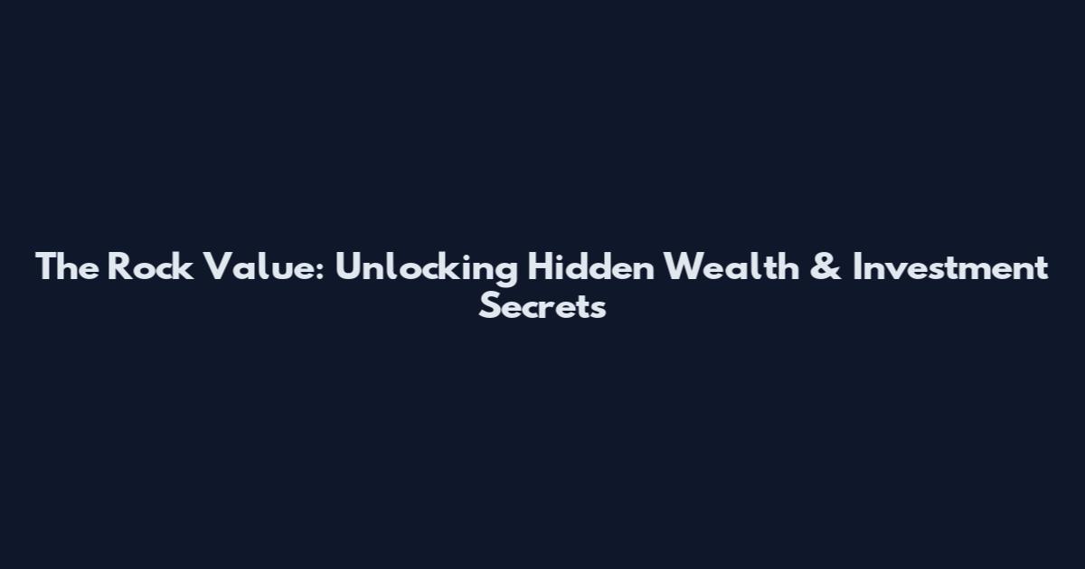 The Rock Value: Unlocking Hidden Wealth & Investment Secrets