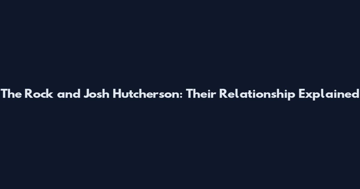 The Rock and Josh Hutcherson: Their Relationship Explained