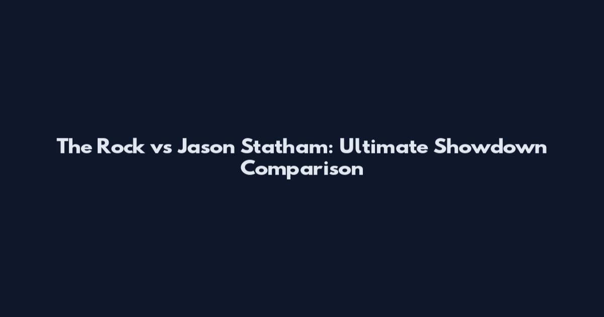 The Rock vs Jason Statham: Ultimate Showdown Comparison