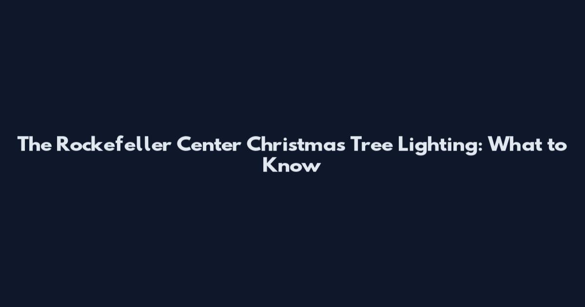 The Rockefeller Center Christmas Tree Lighting: What to Know