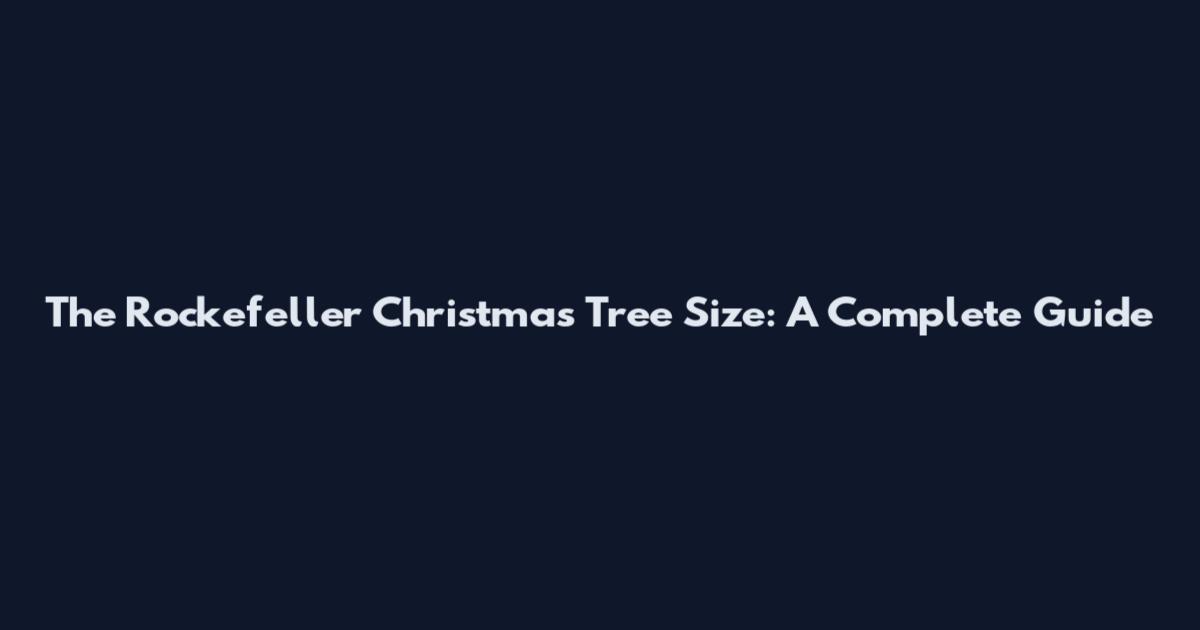 The Rockefeller Christmas Tree Size: A Complete Guide