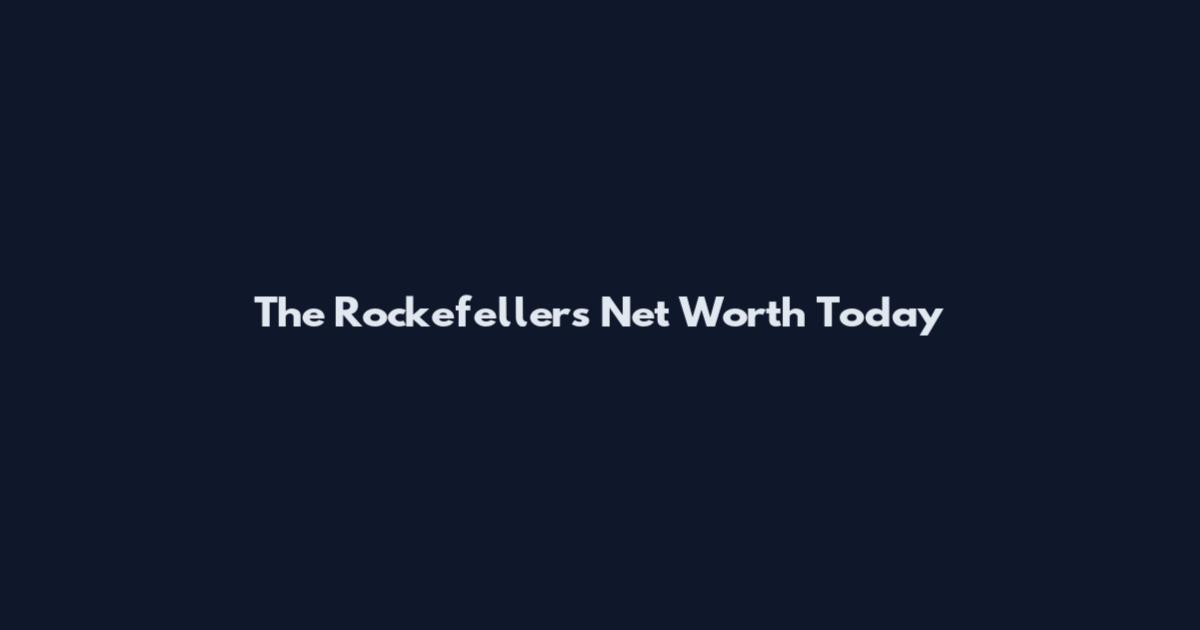 The Rockefellers Net Worth Today