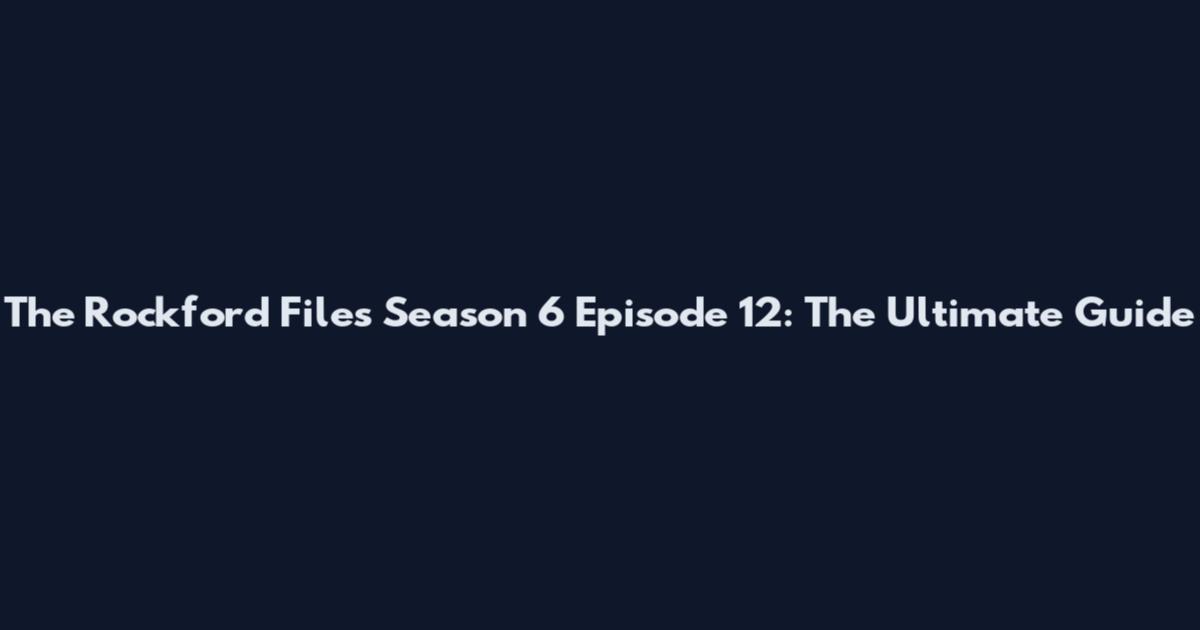 The Rockford Files Season 6 Episode 12: The Ultimate Guide