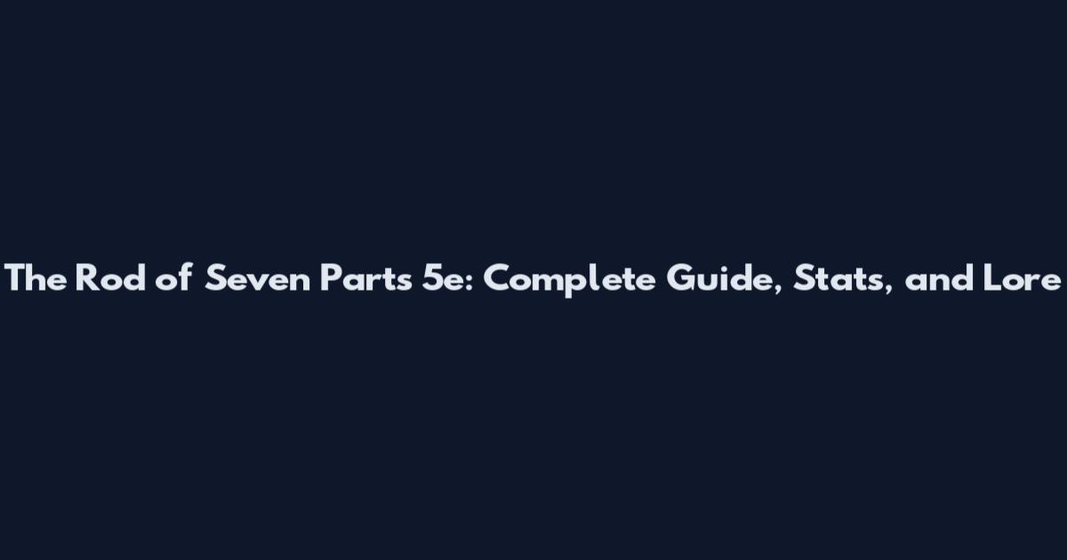 The Rod of Seven Parts 5e: Complete Guide, Stats, and Lore