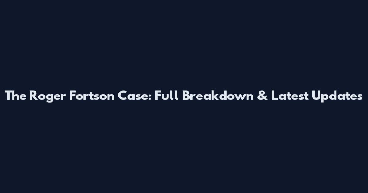 The Roger Fortson Case: Full Breakdown & Latest Updates