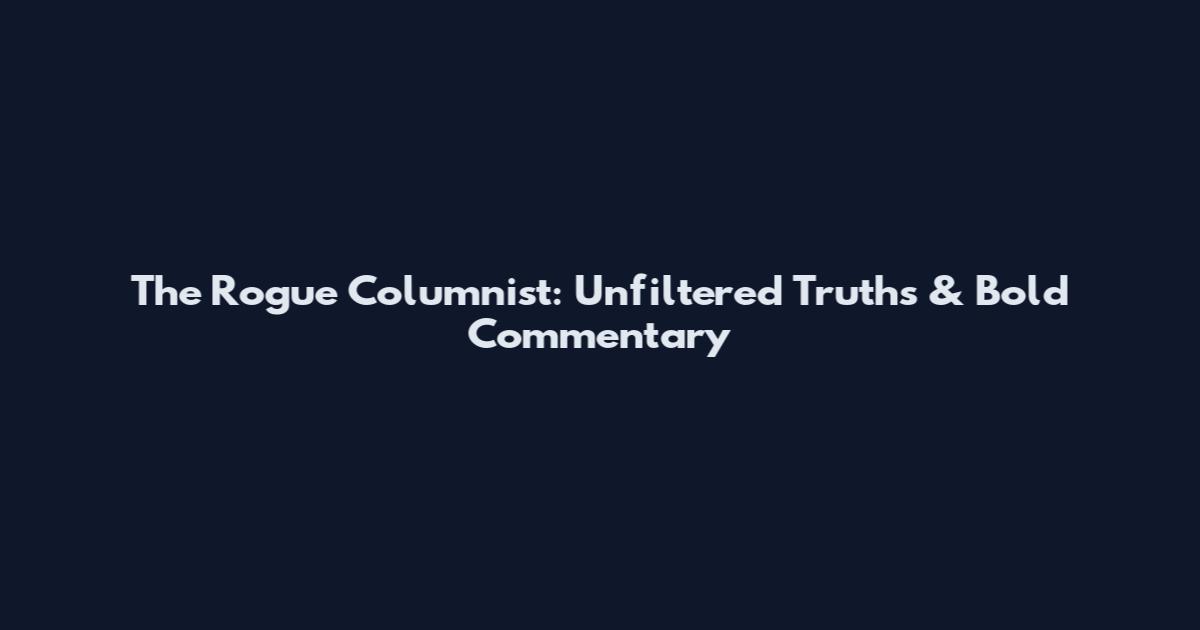 The Rogue Columnist: Unfiltered Truths & Bold Commentary
