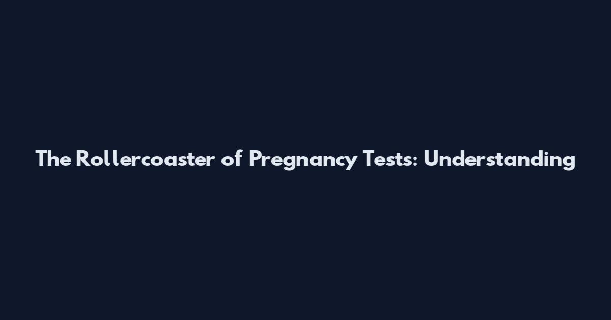 The Rollercoaster of Pregnancy Tests: Understanding