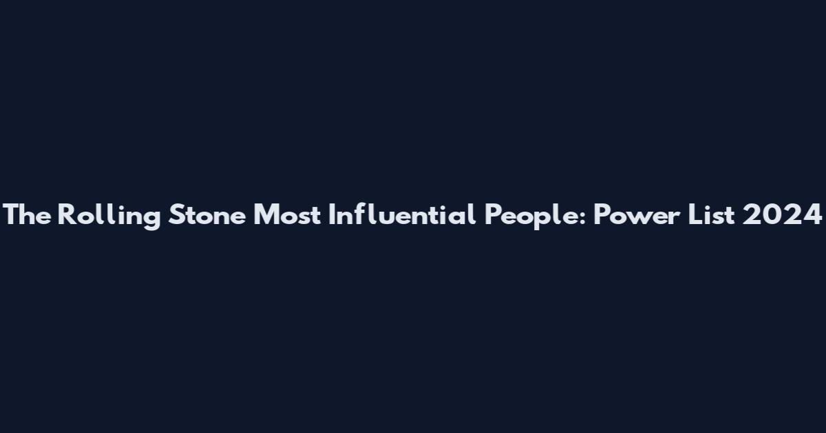 The Rolling Stone Most Influential People: Power List 2024