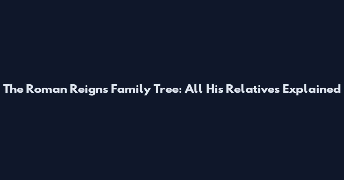 The Roman Reigns Family Tree: All His Relatives Explained