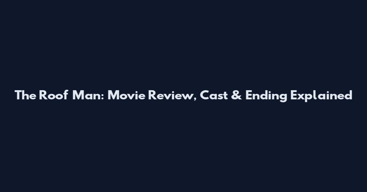 The Roof Man: Movie Review, Cast & Ending Explained