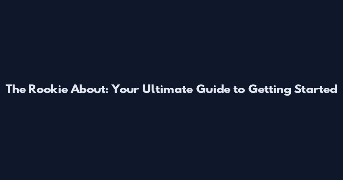The Rookie About: Your Ultimate Guide to Getting Started