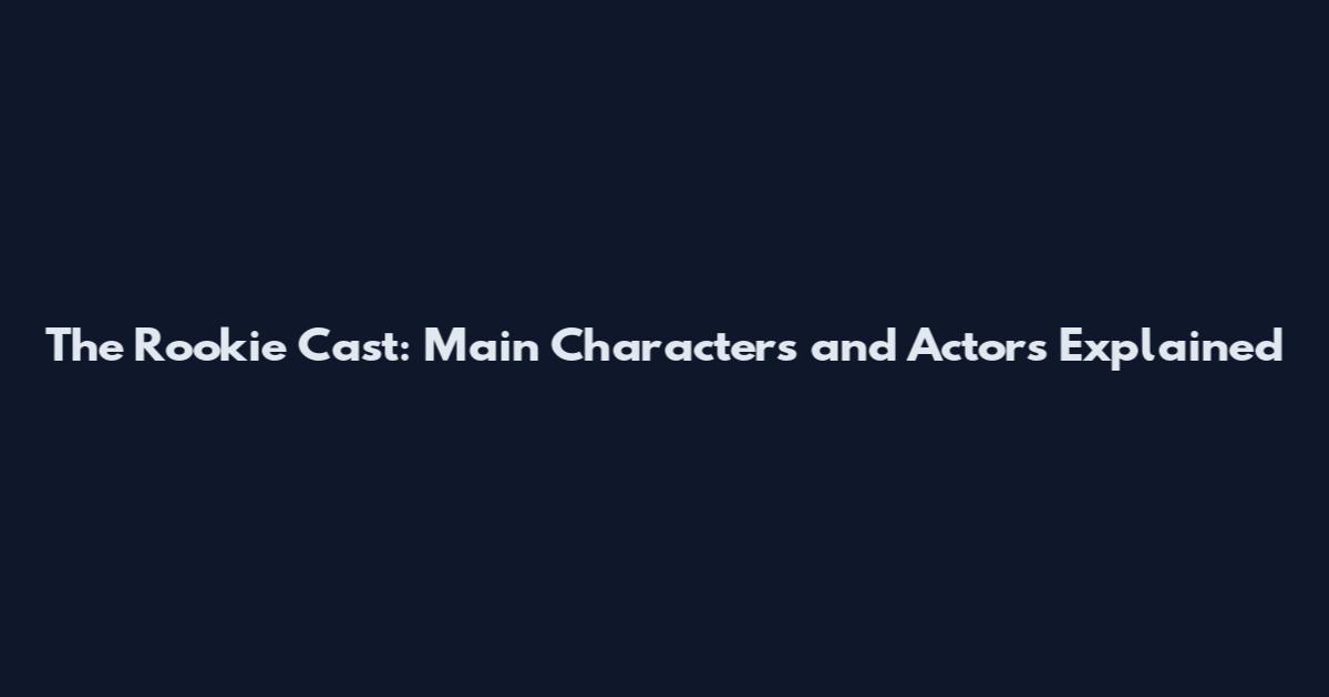 The Rookie Cast: Main Characters and Actors Explained