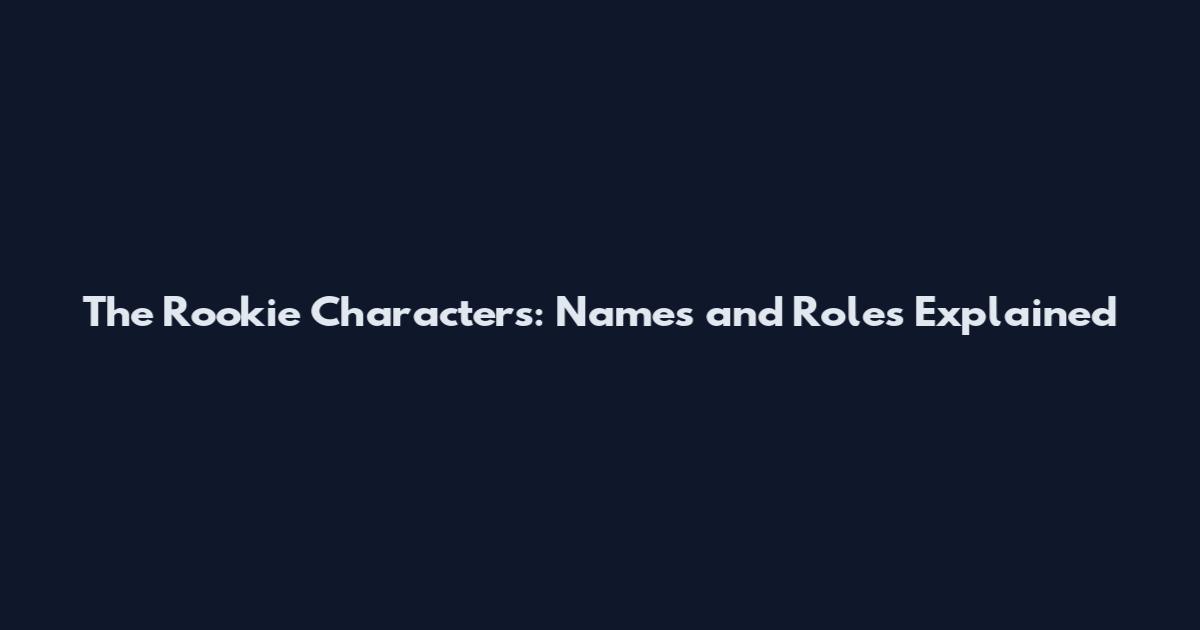 The Rookie Characters: Names and Roles Explained