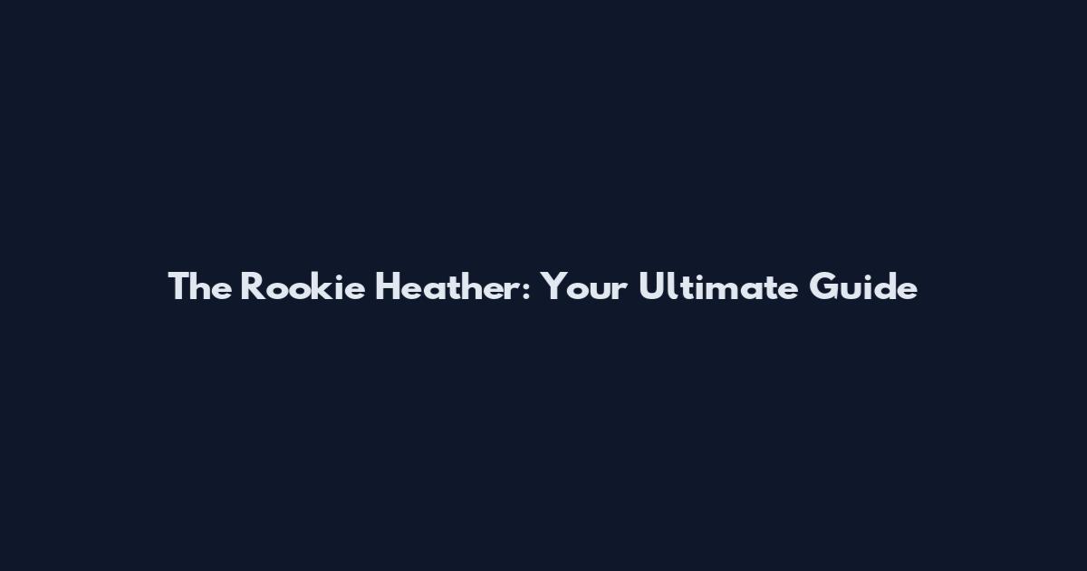 The Rookie Heather: Your Ultimate Guide