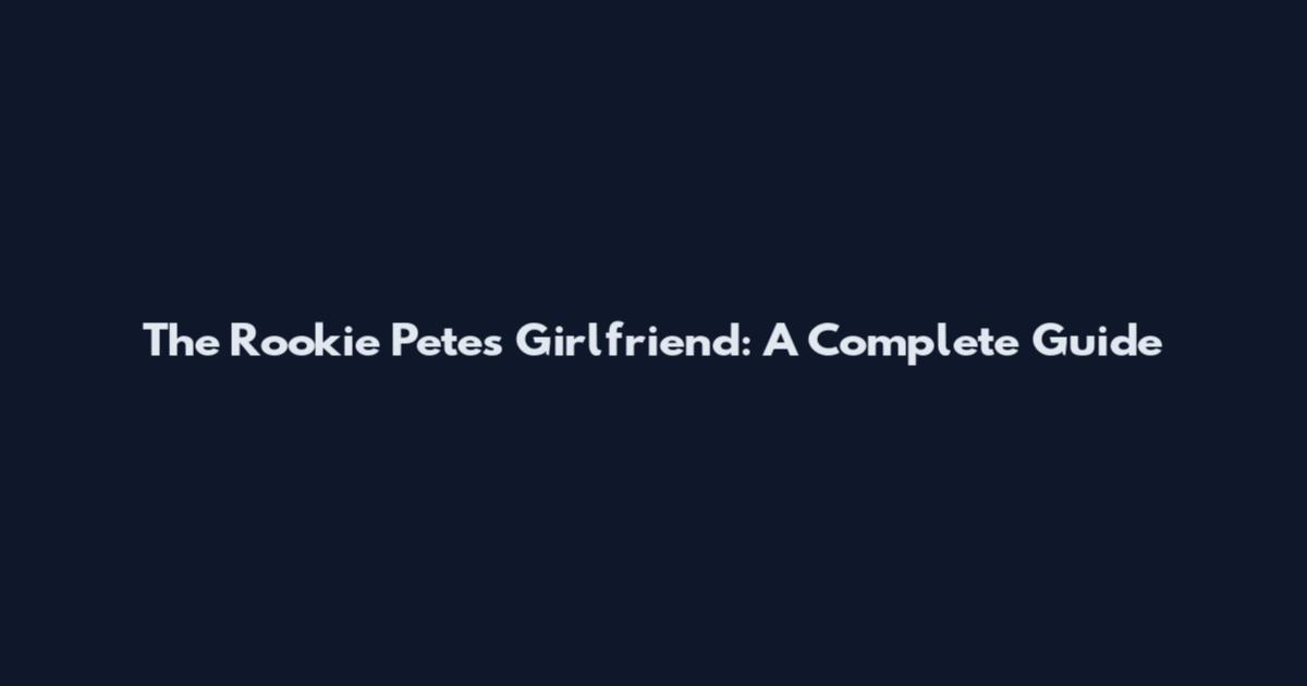 The Rookie Pete's Girlfriend: A Complete Guide