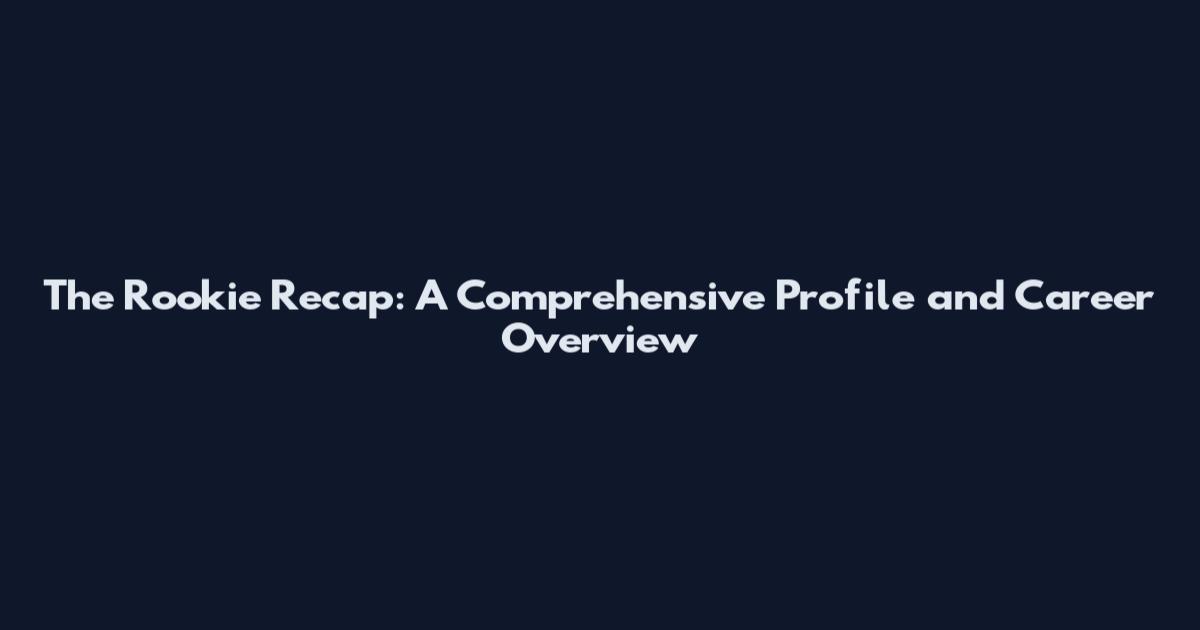 The Rookie Recap: A Comprehensive Profile and Career Overview