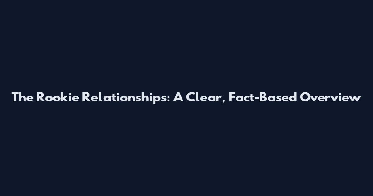 The Rookie Relationships: A Clear, Fact-Based Overview