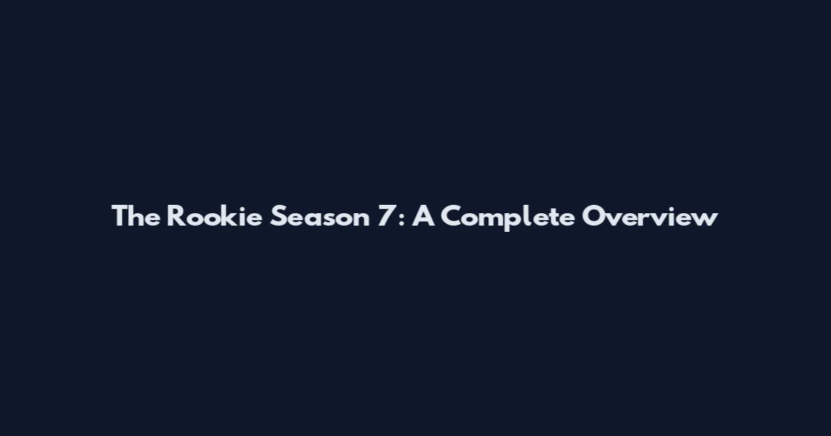 The Rookie Season 7: A Complete Overview