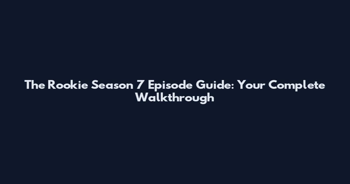 The Rookie Season 7 Episode Guide: Your Complete Walkthrough