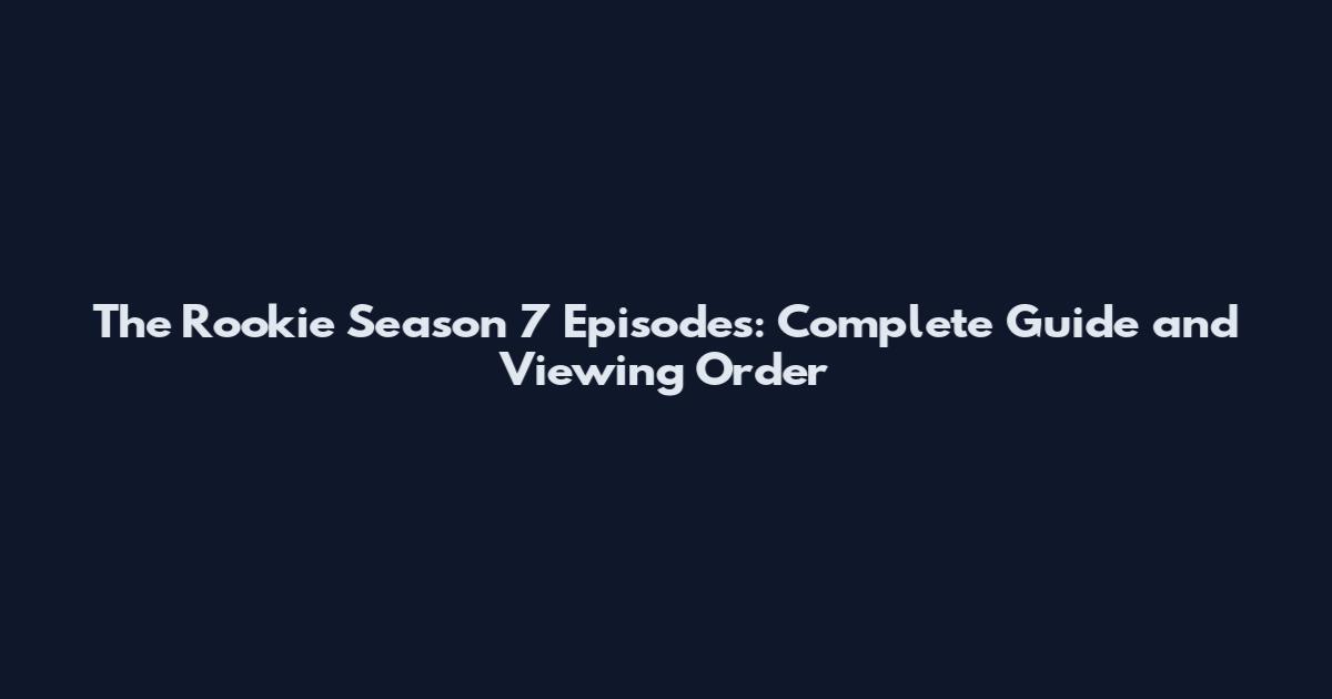 The Rookie Season 7 Episodes: Complete Guide and Viewing Order