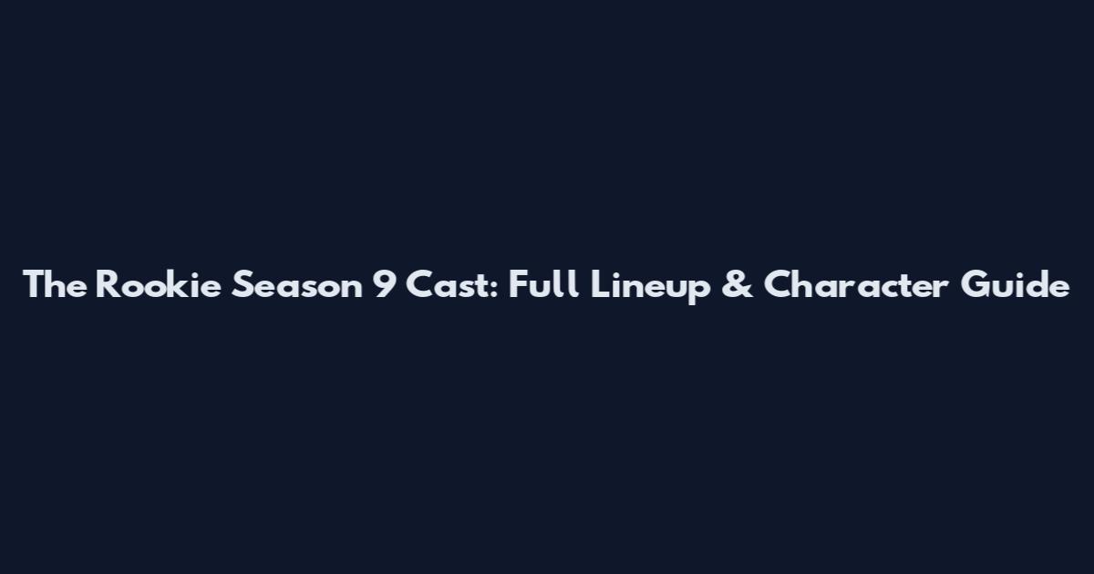 The Rookie Season 9 Cast: Full Lineup & Character Guide
