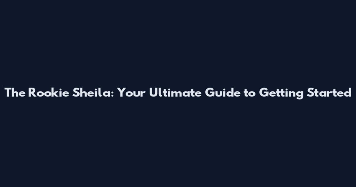 The Rookie Sheila: Your Ultimate Guide to Getting Started