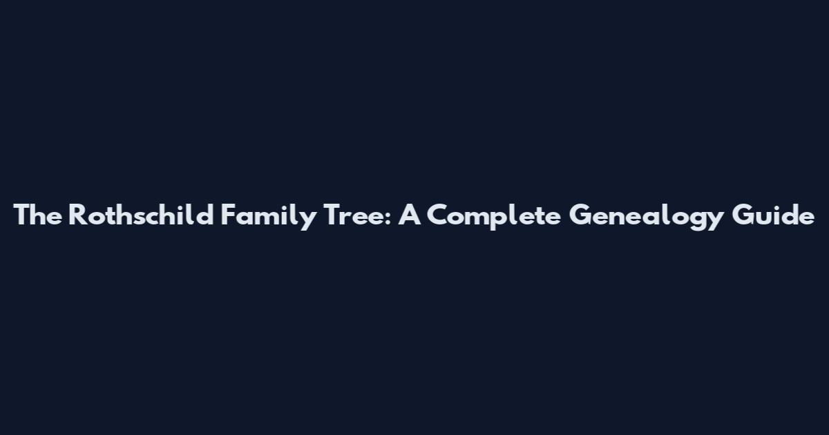 The Rothschild Family Tree: A Complete Genealogy Guide