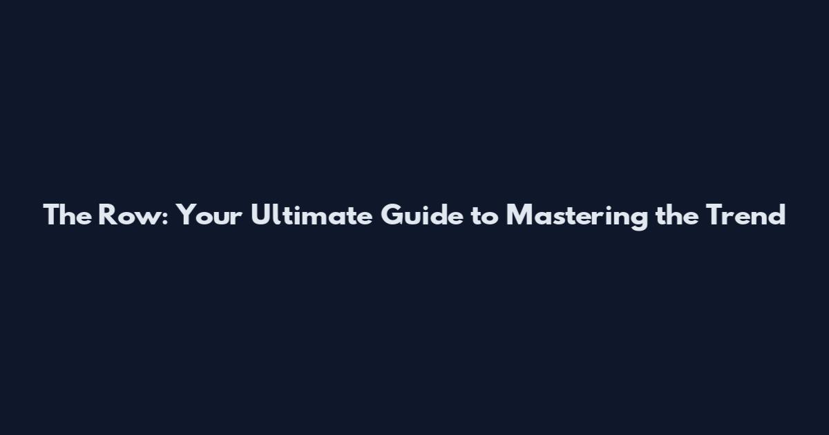 The Row: Your Ultimate Guide to Mastering the Trend
