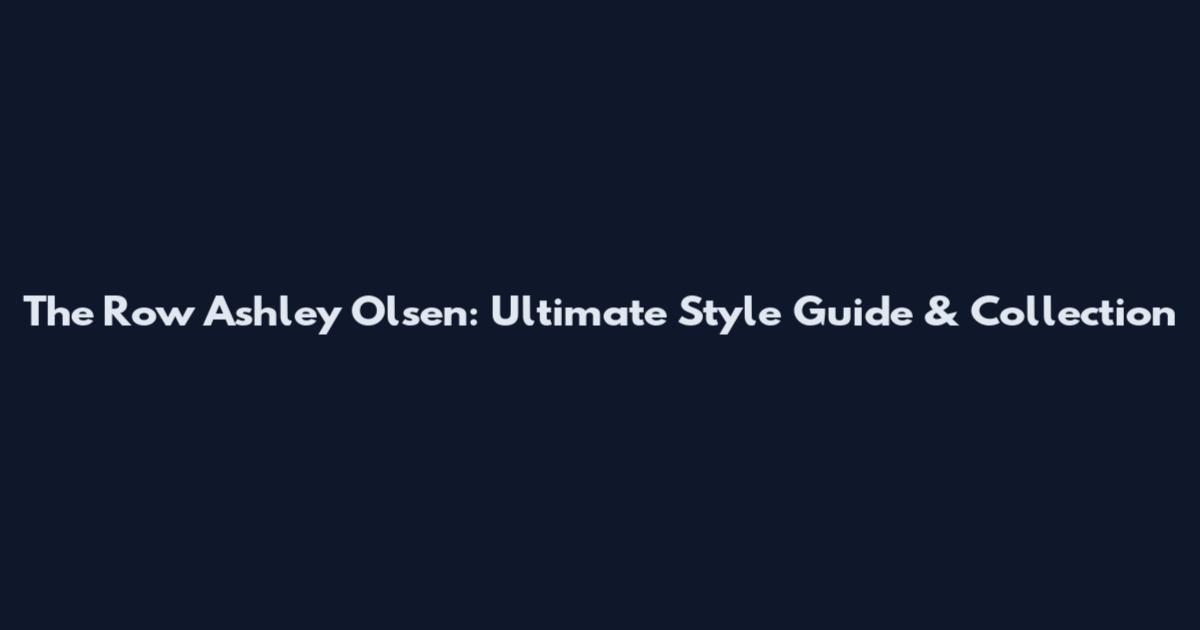 The Row Ashley Olsen: Ultimate Style Guide & Collection