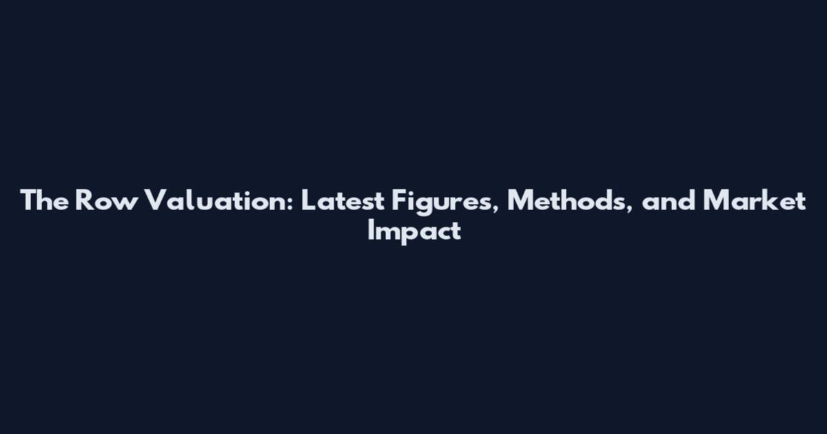The Row Valuation: Latest Figures, Methods, and Market Impact