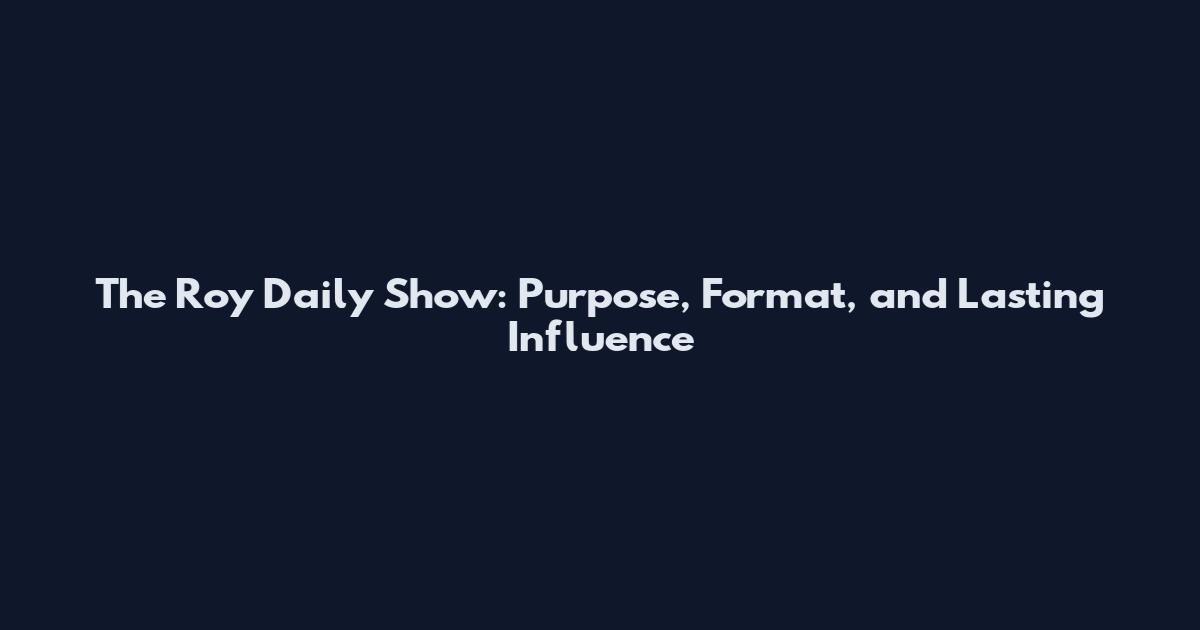The Roy Daily Show: Purpose, Format, and Lasting Influence